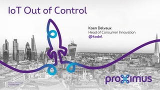 IoT Out of Control
3 december 2015
Sensitivity: Unrestricted
1
Koen Delvaux
Head of Consumer Innovation
@kodel
 