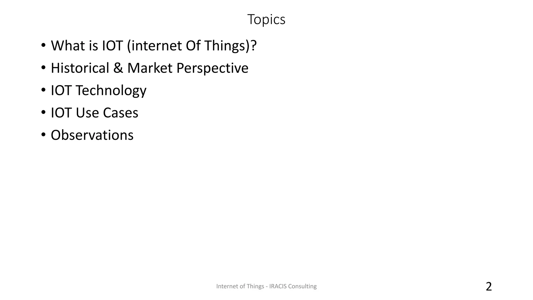• What is IOT (internet Of Things)?
• Historical & Market Perspective
• IOT Technology
• IOT Use Cases
• Observations
Internet of Things - IRACIS Consulting 2
Topics
 