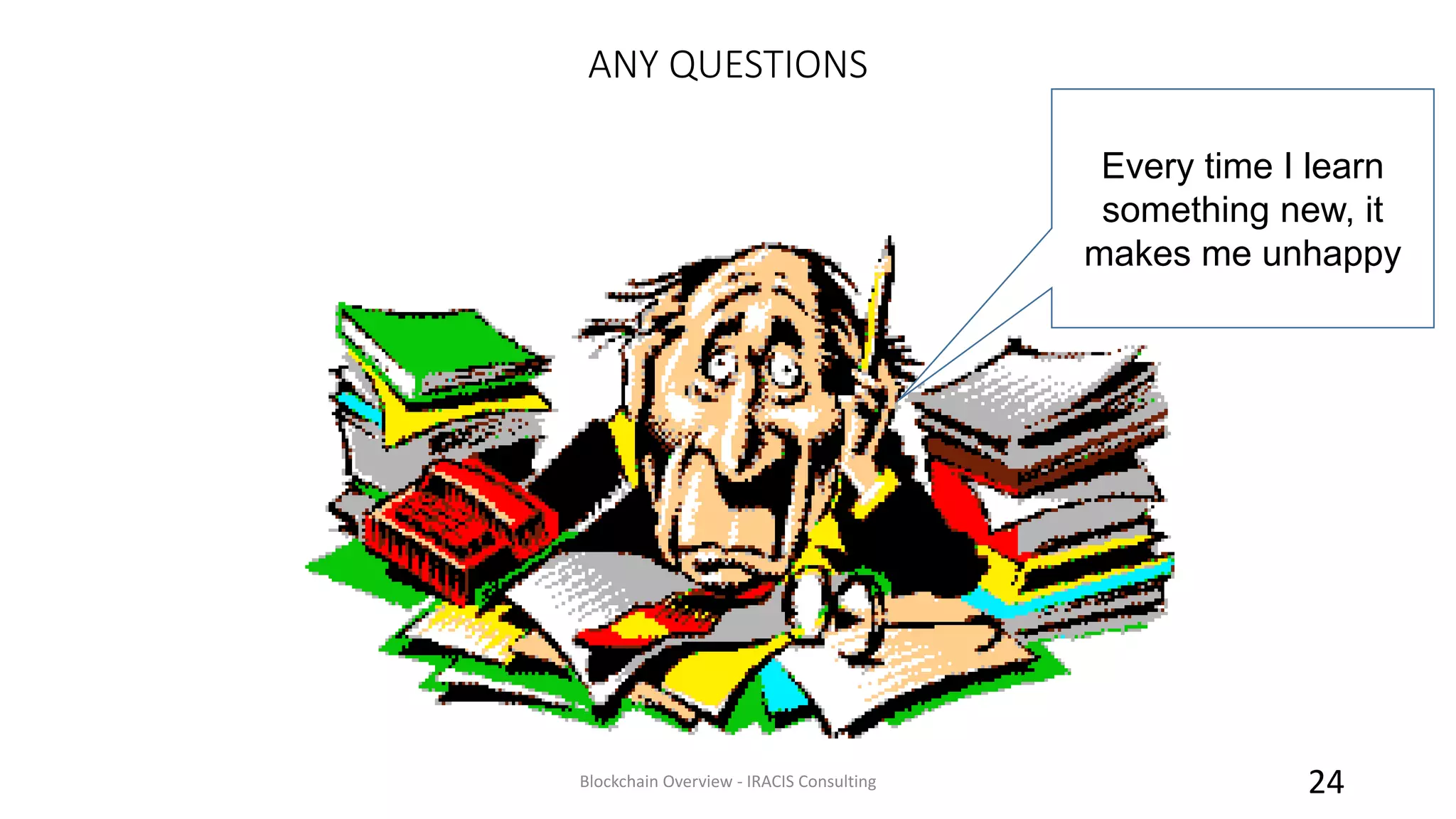 ANY QUESTIONS
Blockchain Overview - IRACIS Consulting 24
Every time I learn
something new, it
makes me unhappy
 