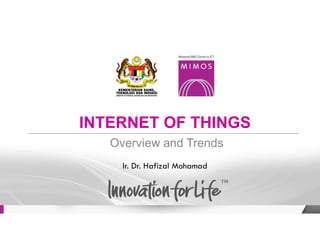 INTERNET OF THINGS
Overview and Trends
Ir. Dr. Hafizal Mohamad
 