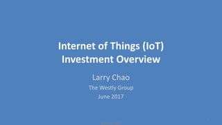 Internet of Things (IoT)
Investment Overview
Larry Chao
The Westly Group
June 2017
@lpchao #IOT
1
 