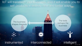4
interconnectedinstrumented intelligent
The tools
reshape the
business
The business
shapes the tools
IoT will transform your business, and it will enable you to
sell products in entirely new and better ways.
Credit: a16z, IBM
 