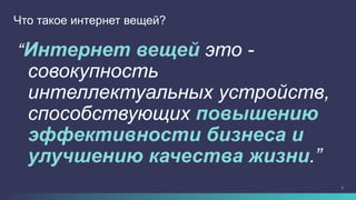 2
“Интернет вещей это -
совокупность
интеллектуальных устройств,
способствующих повышению
эффективности бизнеса и
улучшению качества жизни.”
Что такое интернет вещей?
 