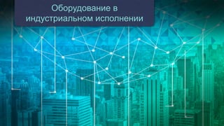 20
Оборудование в
индустриальном исполнении
 