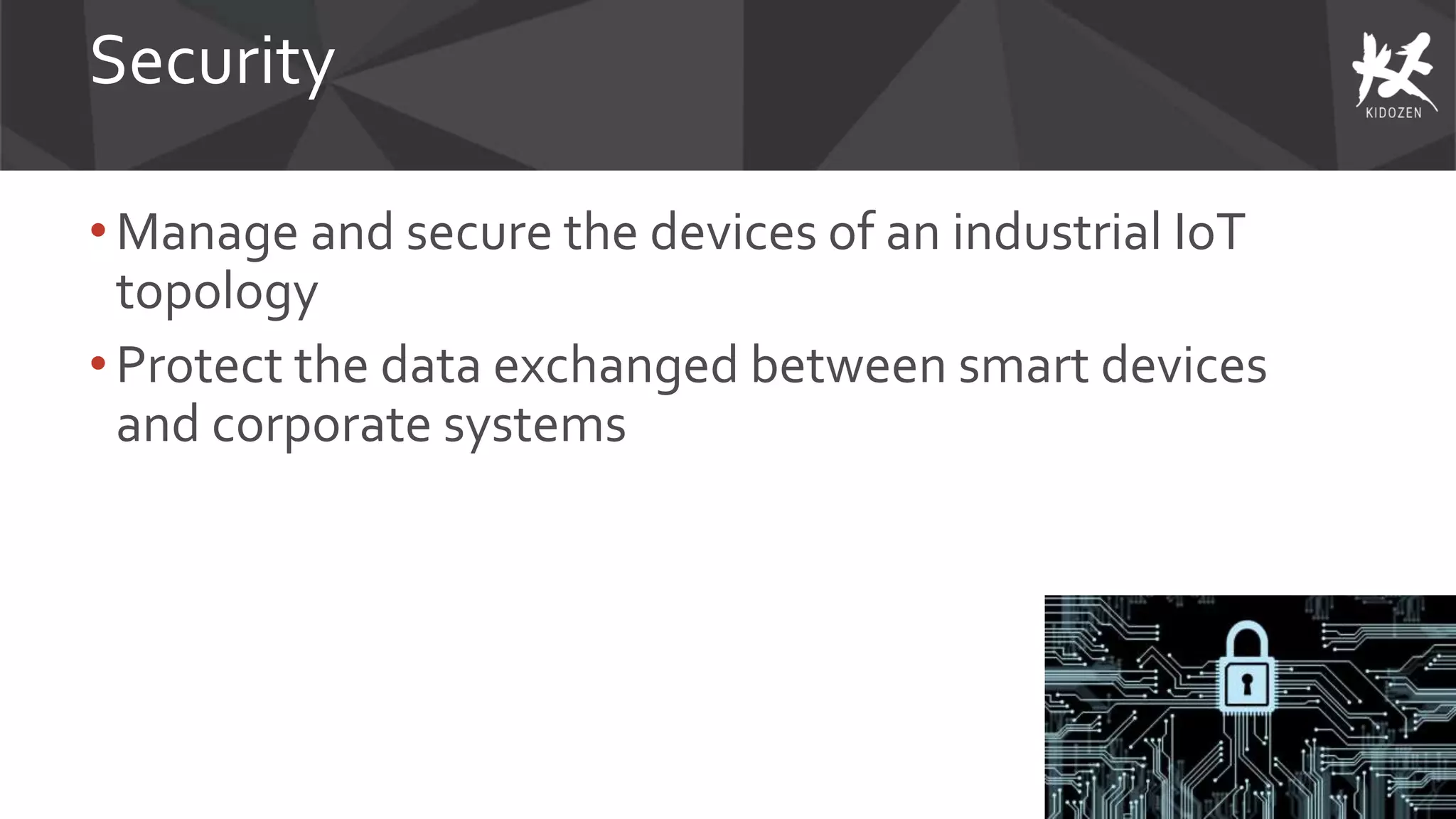 Security
• Manage and secure the devices of an industrial IoT
topology
• Protect the data exchanged between smart devices
and corporate systems
 