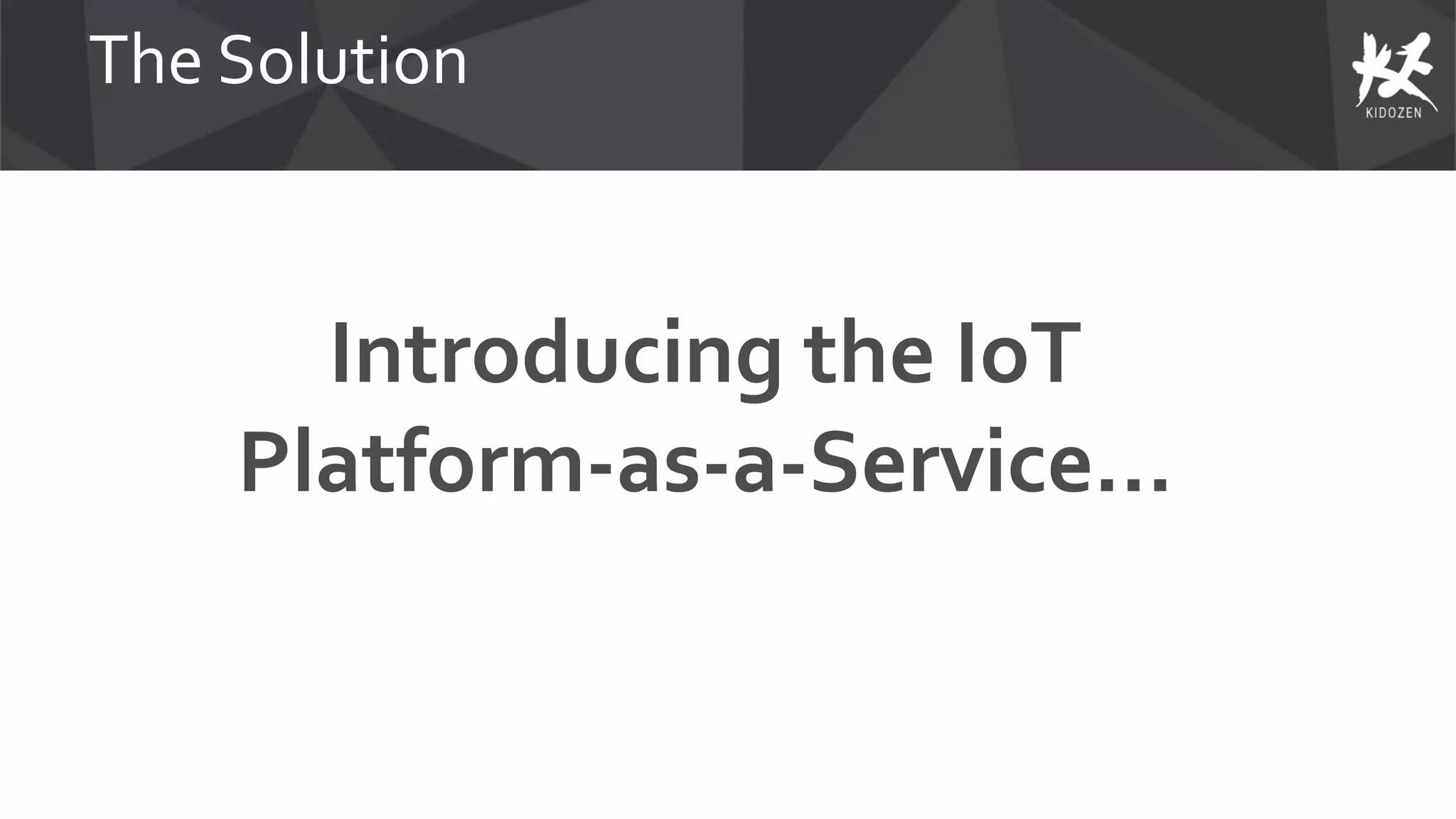 The Solution
Introducing the IoT
Platform-as-a-Service…
 