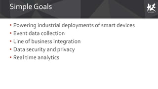 Simple Goals
• Powering industrial deployments of smart devices
• Event data collection
• Line of business integration
• Data security and privacy
• Real time analytics
 