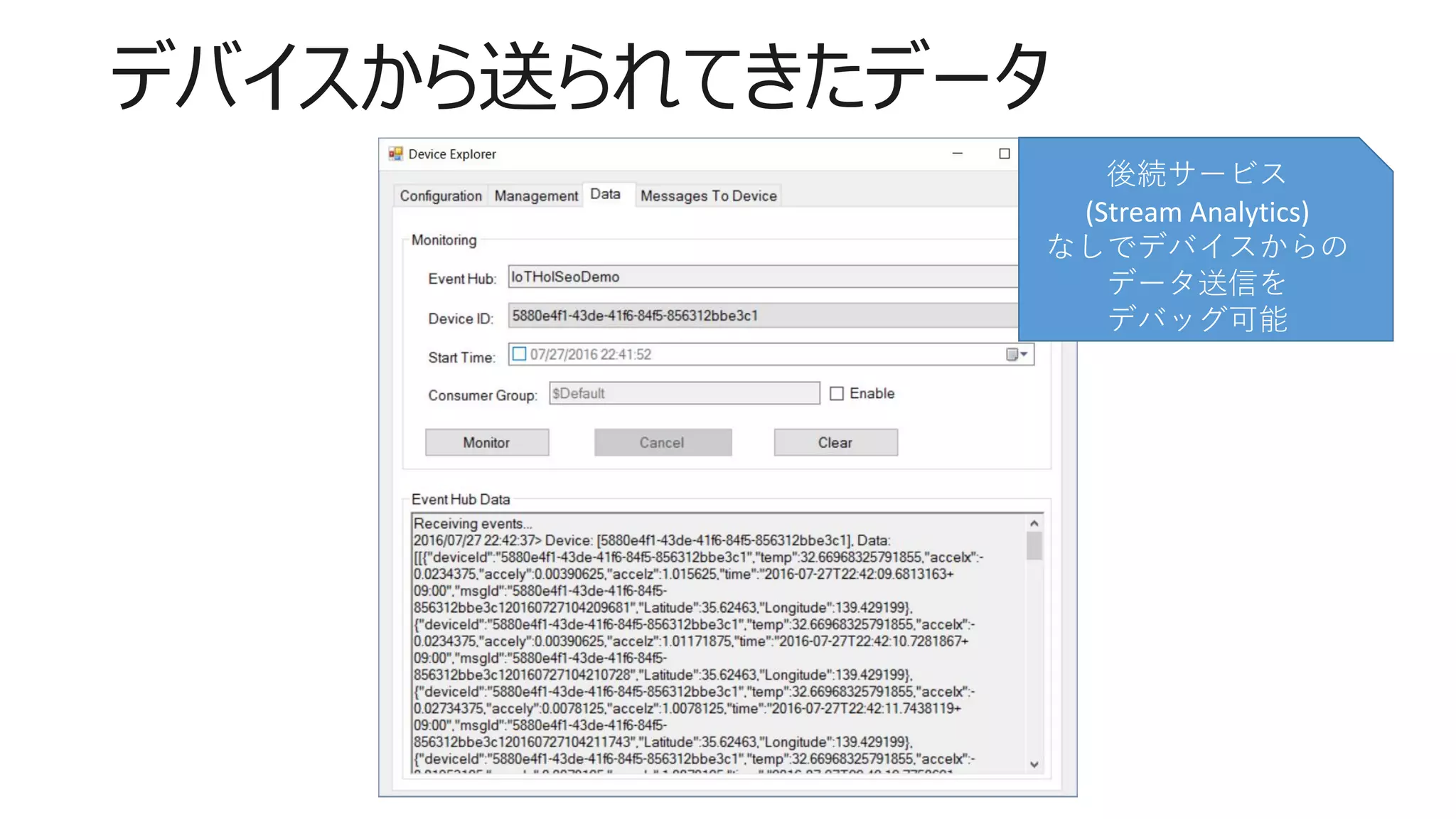 デバイスから送られてきたデータ
後続サービス
(Stream Analytics)
なしでデバイスからの
データ送信を
デバッグ可能
 