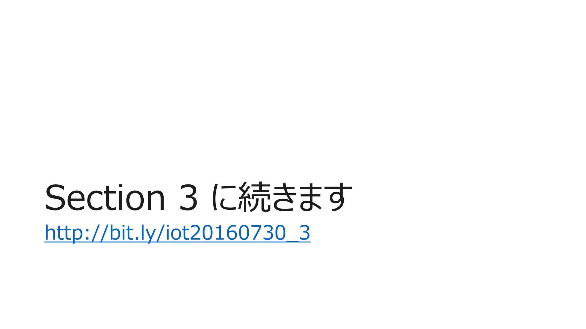 Section 3 に続きます
http://bit.ly/iot20160730_3
 