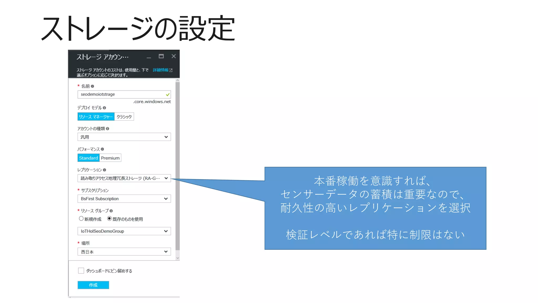 ストレージの設定
本番稼働を意識すれば、
センサーデータの蓄積は重要なので、
耐久性の高いレプリケーションを選択
検証レベルであれば特に制限はない
 