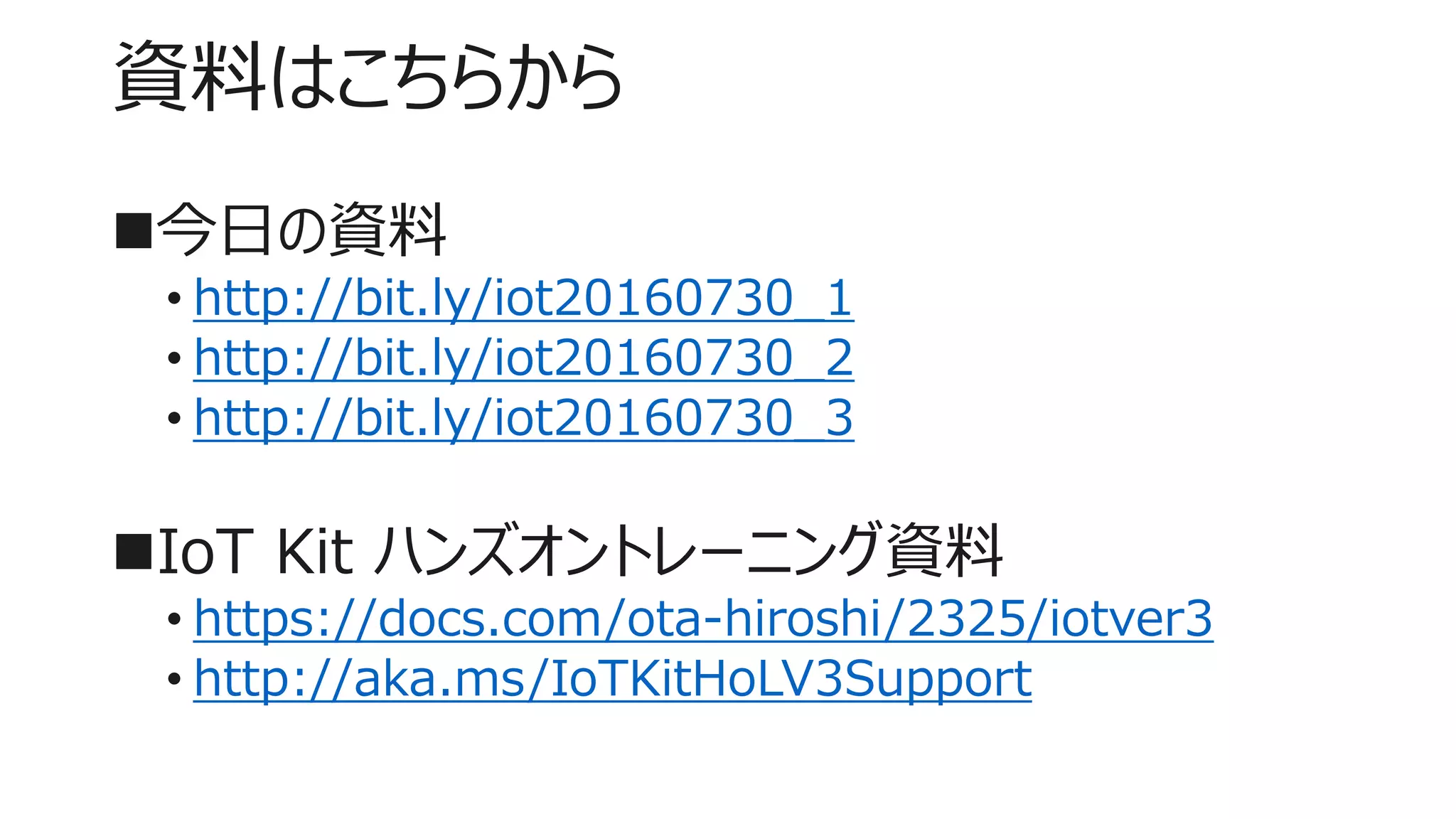 資料はこちらから
今日の資料
• http://bit.ly/iot20160730_1
• http://bit.ly/iot20160730_2
• http://bit.ly/iot20160730_3
IoT Kit ハンズオントレーニング資料
• https://docs.com/ota-hiroshi/2325/iotver3
• http://aka.ms/IoTKitHoLV3Support
 