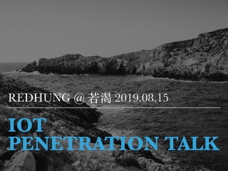 IOT
PENETRATION TALK
REDHUNG @ 若渴 2019.08.15
 