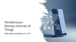Pendahuluan
Konsep Internet of
Things
Dedy Wahyu Herdiyanto, S.T., M.T.
 
