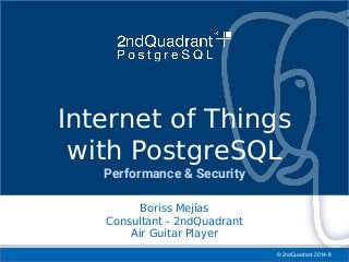© 2ndQuadrant 2014-8
IoT with PostgreSQL
Boriss Mejías
Consultant - 2ndQuadrant
Air Guitar Player
Internet of Things
with PostgreSQL
Performance & Security
 