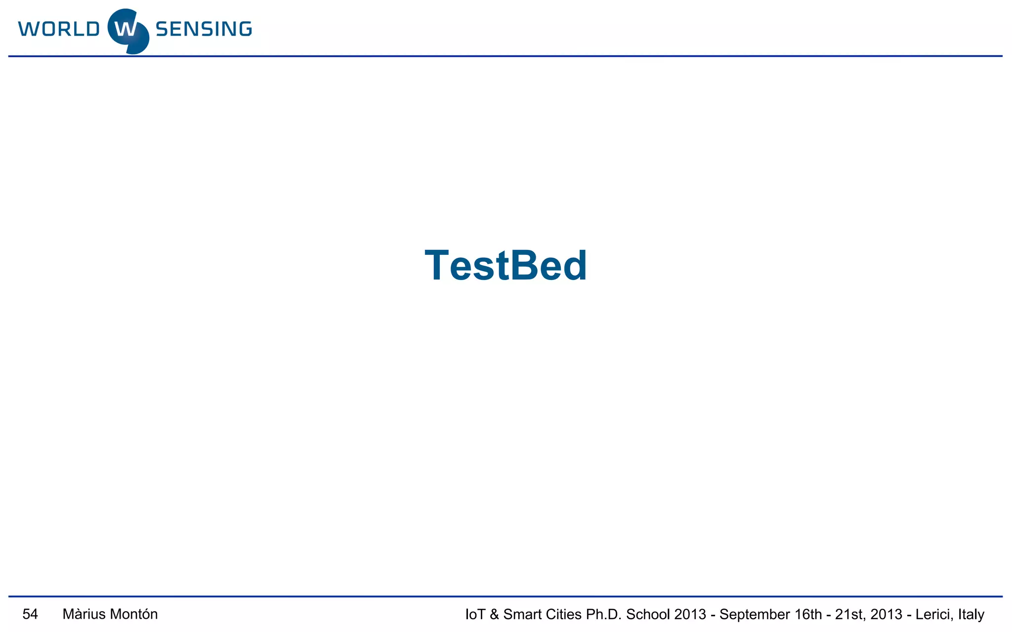 IoT & Smart Cities Ph.D. School 2013 - September 16th - 21st, 2013 - Lerici, ItalyMàrius Montón
TestBed
54
 