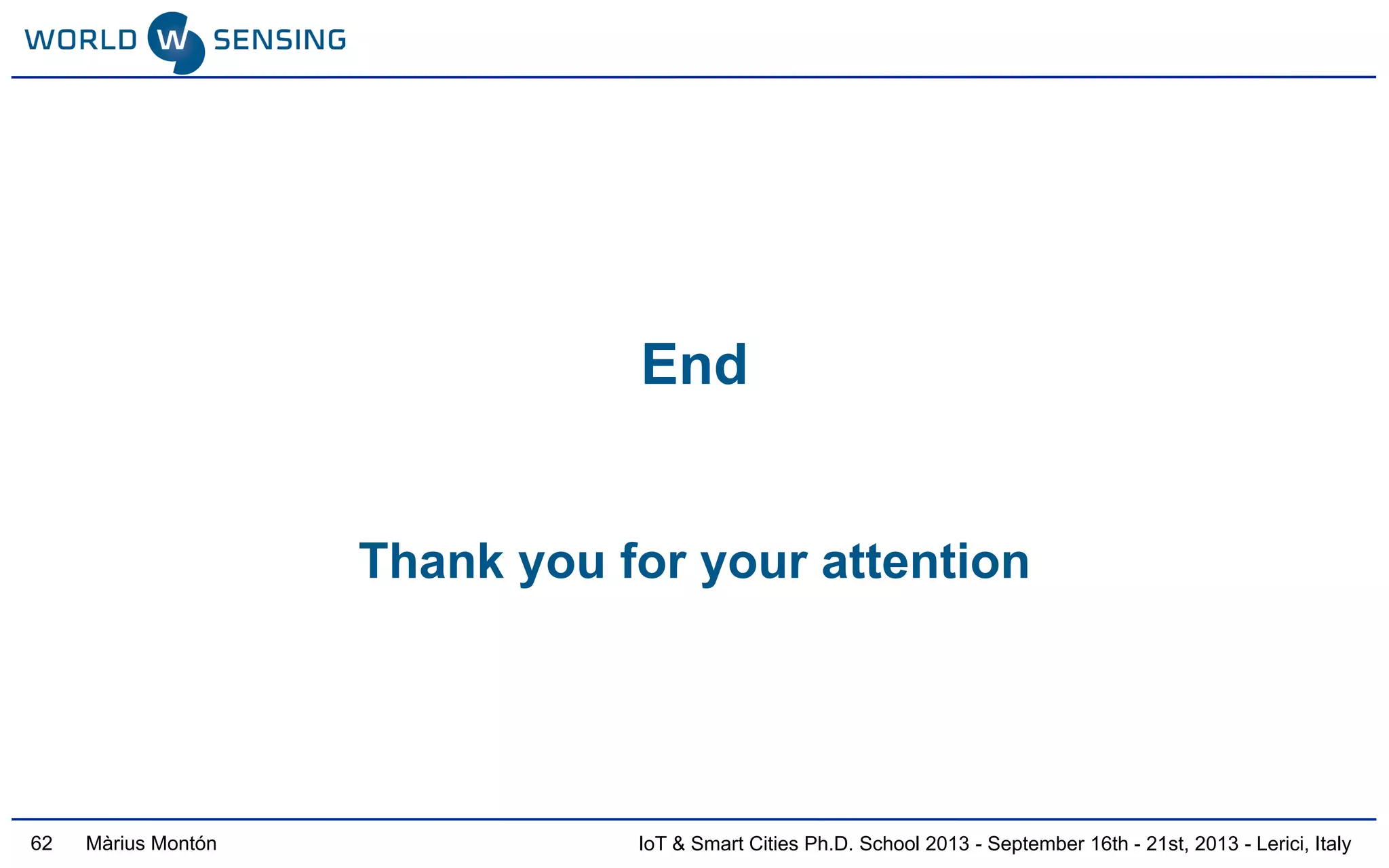 IoT & Smart Cities Ph.D. School 2013 - September 16th - 21st, 2013 - Lerici, ItalyMàrius Montón
End
Thank you for your attention
62
 
