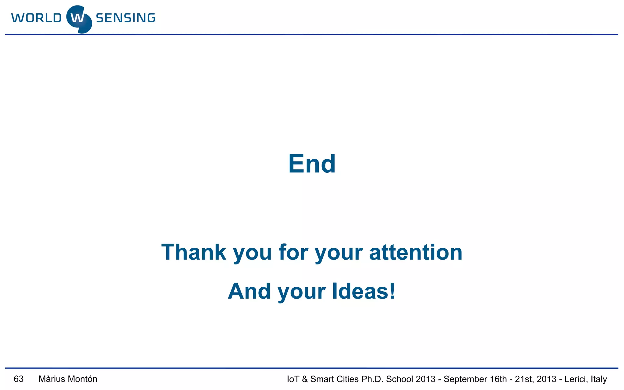 IoT & Smart Cities Ph.D. School 2013 - September 16th - 21st, 2013 - Lerici, ItalyMàrius Montón
End
Thank you for your attention
And your Ideas!
63
 