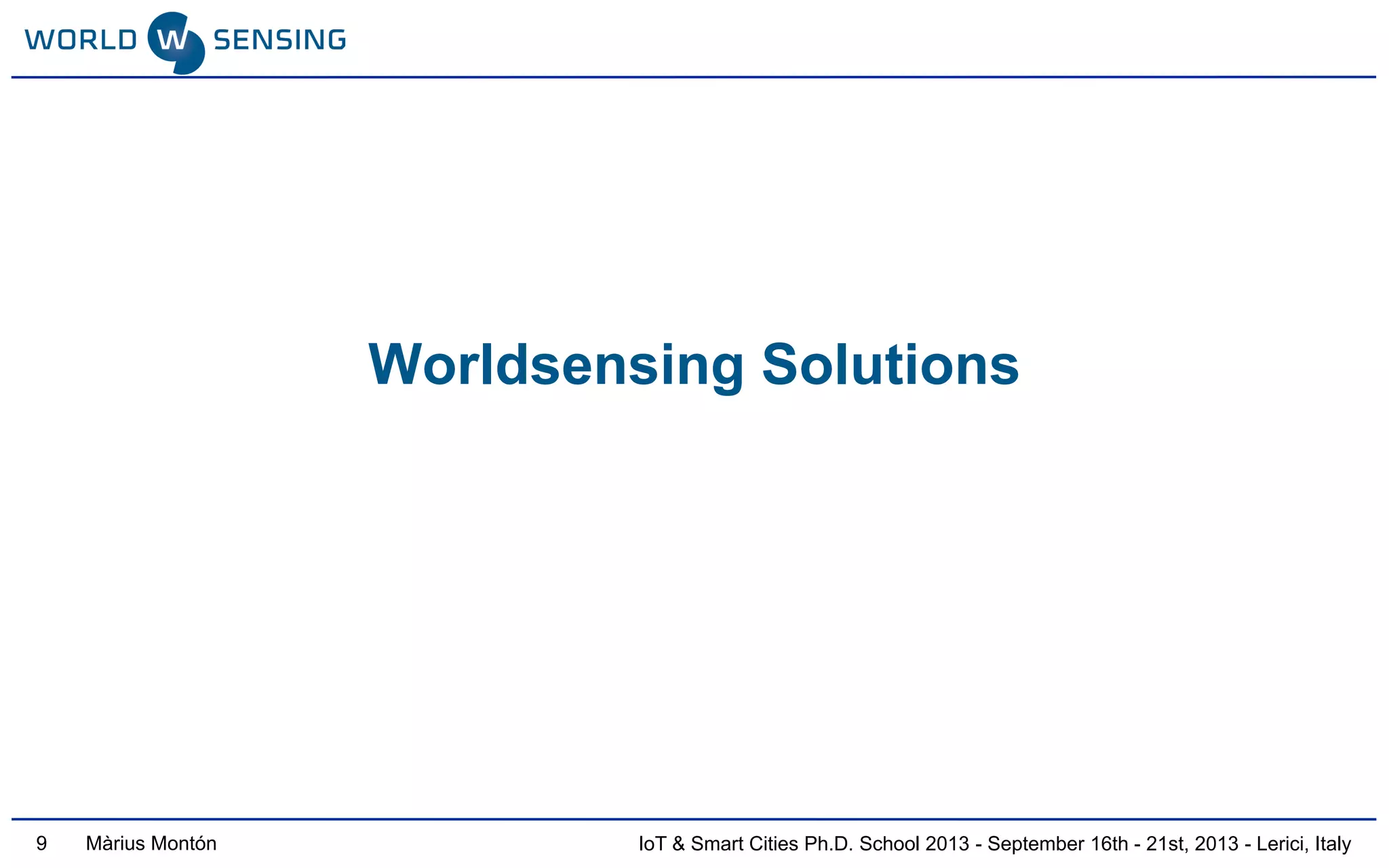 IoT & Smart Cities Ph.D. School 2013 - September 16th - 21st, 2013 - Lerici, ItalyMàrius Montón
Worldsensing Solutions
9
 