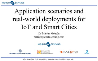 IoT & Smart Cities Ph.D. School 2013 - September 16th - 21st, 2013 - Lerici, Italy
Application scenarios and
real-world deployments for
IoT and Smart Cities
Dr Màrius Montón
marius@worldsensing.com
 