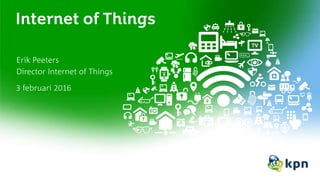 Internet of Things
Erik Peeters
Director Internet of Things
3 februari 2016
 