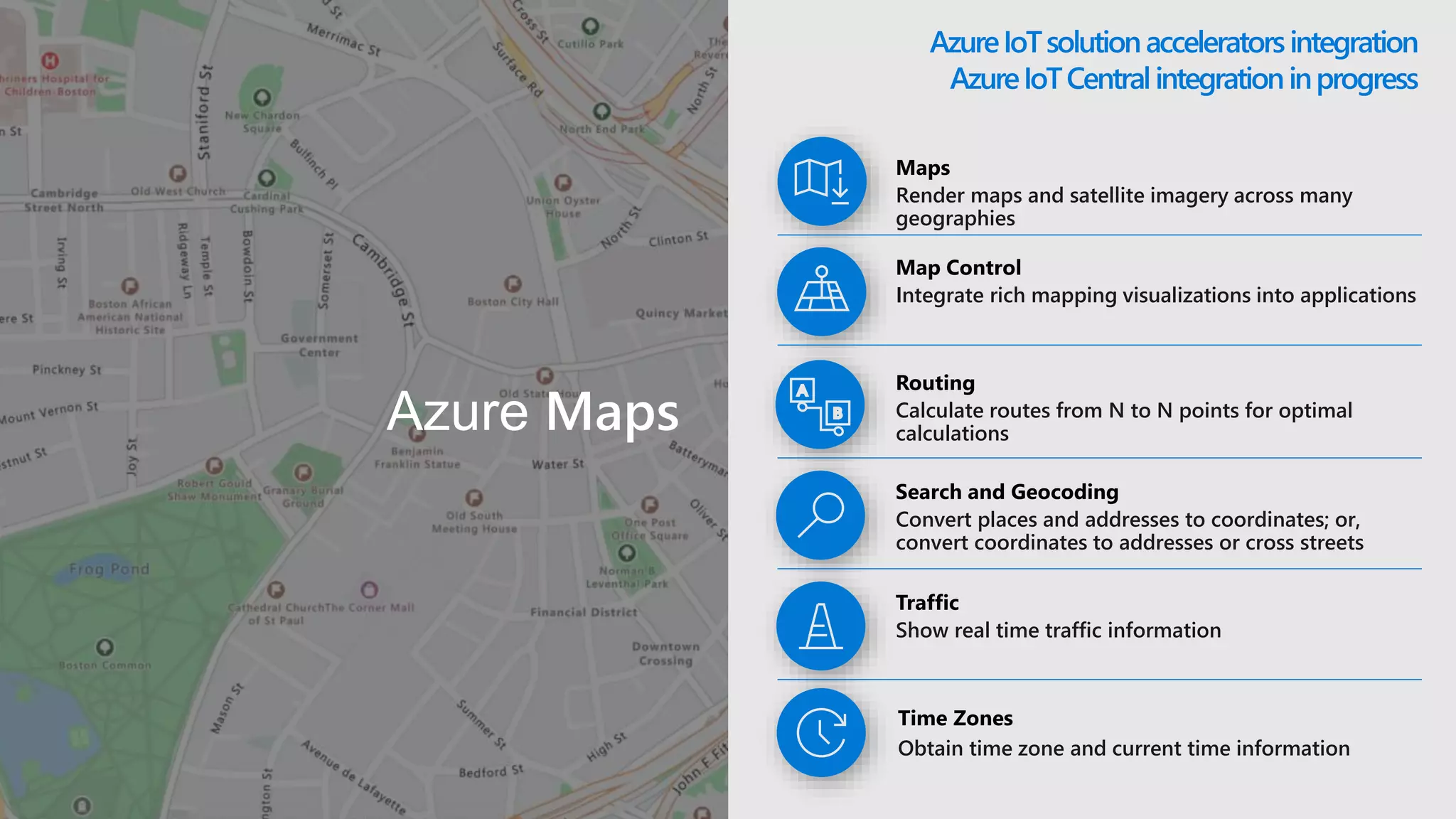 Azure Maps
Render maps and satellite imagery across many
geographies
Integrate rich mapping visualizations into applications
Calculate routes from N to N points for optimal
calculations
Convert places and addresses to coordinates; or,
convert coordinates to addresses or cross streets
Show real time traffic information
Obtain time zone and current time information
 
