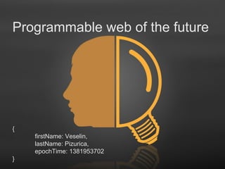 Programmable web of the future

{
firstName: Veselin,
lastName: Pizurica,
epochTime: 1381953702
}

Free Powerpoint Templates

Page 1

 