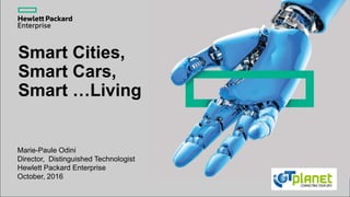 Smart Cities,
Smart Cars,
Smart …Living
Marie-Paule Odini
Director, Distinguished Technologist
Hewlett Packard Enterprise
October, 2016
 