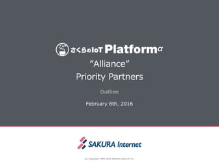 Outline
(C) Copyright 1996-2016 SAKURA Internet Inc.
“Alliance” 
Priority Partners
February 8th, 2016
 