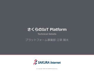さくらのIoT  Platform
(C)  Copyright  1996-‐‑‒2016  SAKURA  Internet  Inc.
Technical  Details
プラットフォーム事業部  江草  陽太
 