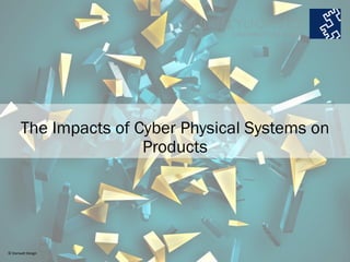The Impacts of Cyber Physical Systems on
Products
© Starwalt Design
 