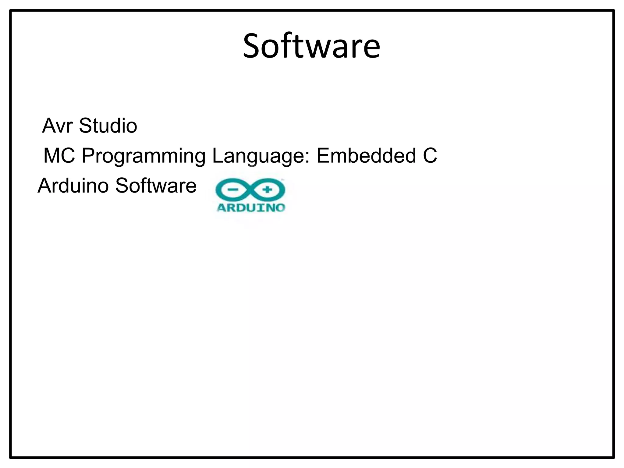 Software
Avr Studio
MC Programming Language: Embedded C
Arduino Software
 