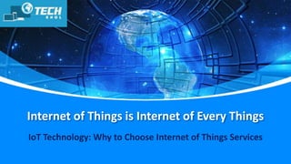 Internet of Things is Internet of Every Things
IoT Technology: Why to Choose Internet of Things Services
 