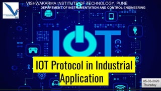 IOT Protocol in Industrial
Application
VISHWAKARMA INSTITUTE OF TECHNOLOGY, PUNE
DEPARTMENT OF INSTRUMENTATION AND CONTROL ENGINEERING
05-03-2020
Thursday
 