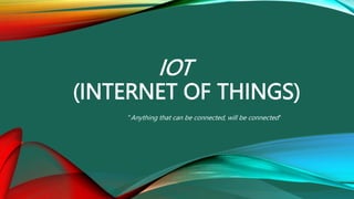 IOT
(INTERNET OF THINGS)
"Anything that can be connected, will be connected"
 