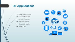 IoT Applications
 Smart Thermostats
 Connected Cars
 Activity Trackers
 Parking Sensors
 Connect Health
 Smart City
 