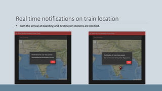 Real time notifications on train location
• Both the arrival at boarding and destination stations are notified.
 
