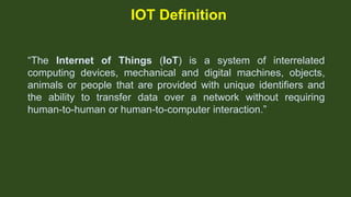 IOT Definition
“The Internet of Things (IoT) is a system of interrelated
computing devices, mechanical and digital machine...