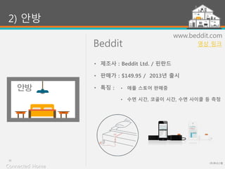 Beddit
(주)위너스랩
15
www.beddit.com
• 애플 스토어 판매중
• 수면 시간, 코골이 시간, 수면 사이클 등 측정
2) 안방
• 제조사 : Beddit Ltd. / 핀란드
• 판매가 : $149.95 / 2013년 출시
• 특징 :
Connected Home
영상 링크
 
