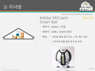 Adidas MiCoach
Smart Ball
(주)위너스랩
21
www.micoach.adidas.com/micoach
• 센서를 통해 공의 속도, 스핀, 궤도 측정
• 스마트폰 앱을 통한 분석 및 코칭
3) 자녀방
• 제조사 : Adidas / 독일
• 판매가 : $200 / 2014년 출시
• 특징 :
Connected Home
영상 링크
 