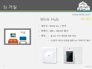 Wink Hub
(주)위너스랩
35
5) 거실
www.wink.com
• 홈 IoT 기기 제어를 위한 허브
• 4.3인치 터치스크린을 통한 IoT 주변기기 제어
• 제조사 : Wink Inc. / 미국
• 판매가 : $80 / 2014년 출시
• 특징 :
영상 링크
 