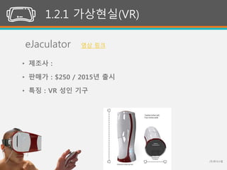 (주)위너스랩51
1.2.1 가상현실(VR)
eJaculator
• 제조사 :
• 판매가 : $250 / 2015년 출시
• 특징 : VR 성인 기구
영상 링크
 