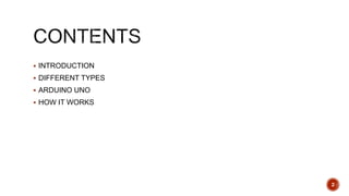  INTRODUCTION
 DIFFERENT TYPES
 ARDUINO UNO
 HOW IT WORKS
2
 