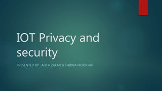 IOT Privacy and
security
PRESENTED BY : AFIFA ZAFAR & FARWA MUKHTAR
 