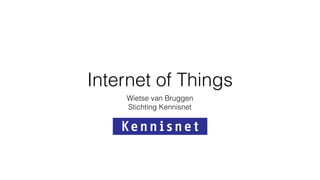 Internet of Things
Wietse van Bruggen
Stichting Kennisnet
 