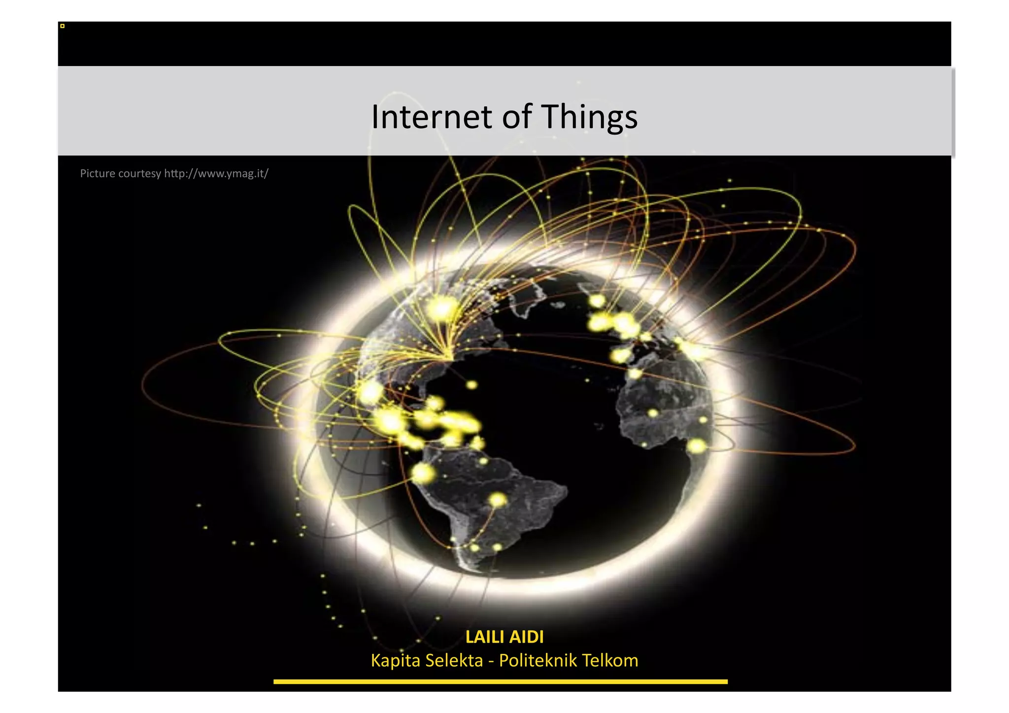 Internet	
  of	
  Things
	
  
Picture	
  courtesy	
  h:p://www.ymag.it/	
  

LAILI	
  AIDI	
  
Kapita	
  Selekta	
  -­‐	
  Politeknik	
  Telkom	
  

 