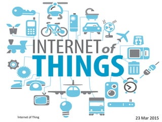 Internet of Thing 23 Mar 2015
 