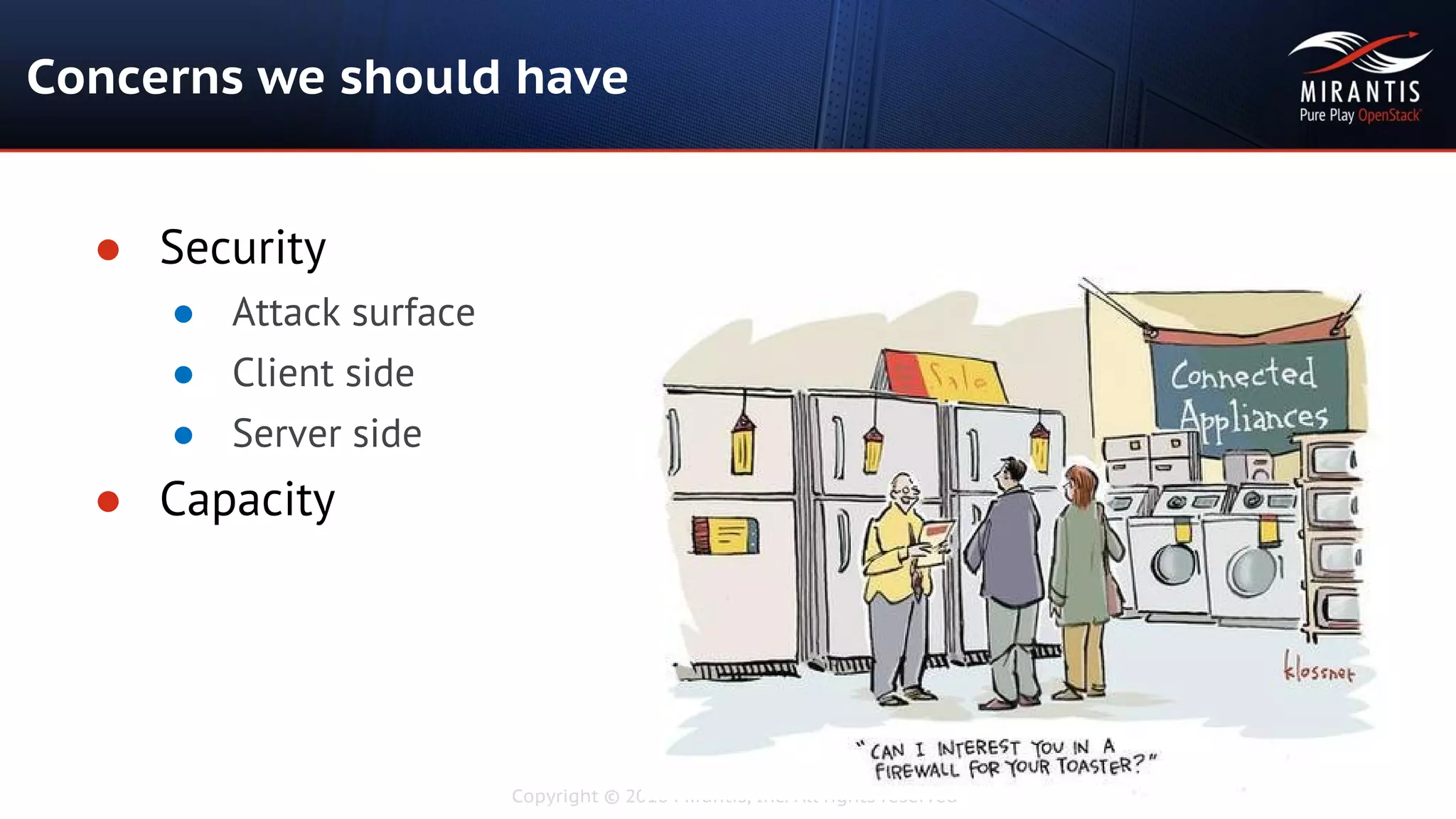 Copyright © 2016 Mirantis, Inc. All rights reserved
Concerns we should have
● Security
● Attack surface
● Client side
● Server side
● Capacity
 