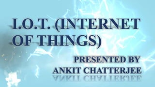 I.O.T. (INTERNET
OF THINGS)
PRESENTED BY
ANKIT CHATTERJEE
 