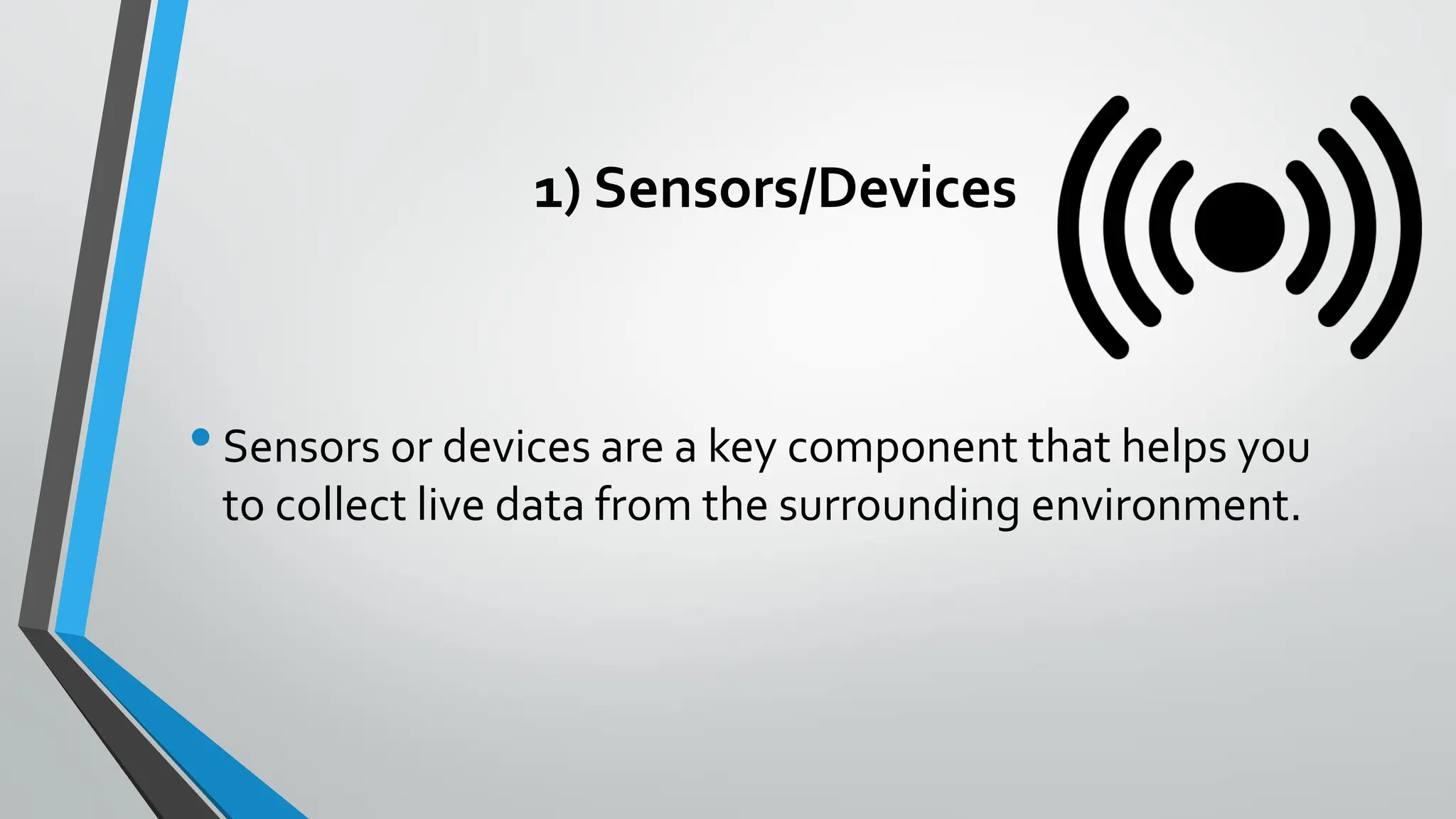 1) Sensors/Devices
•Sensors or devices are a key component that helps you
to collect live data from the surrounding environment.
 