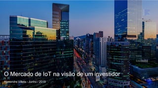 11
O Mercado de IoT na visão de um investidor
Alexandre Villela – Junho / 2019
 